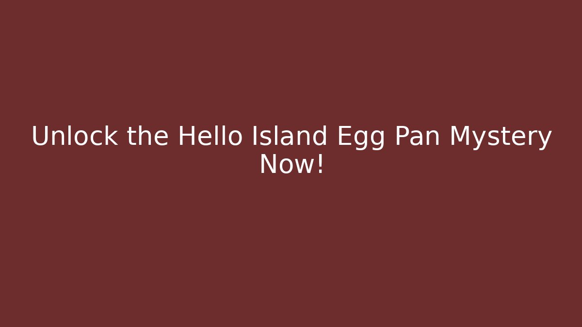 Unlock the Hello Island Egg Pan Mystery Now!