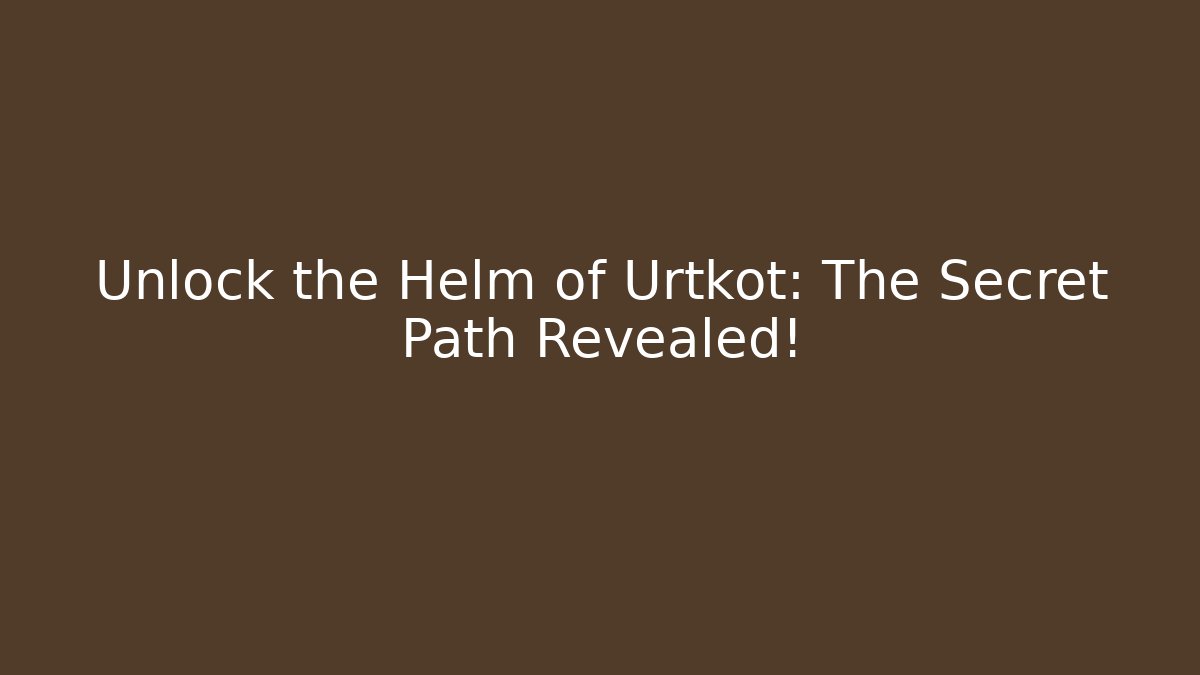 Unlock the Helm of Urtkot: The Secret Path Revealed!