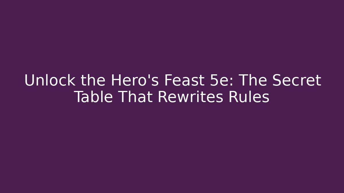 Unlock the Hero's Feast 5e: The Secret Table That Rewrites Rules