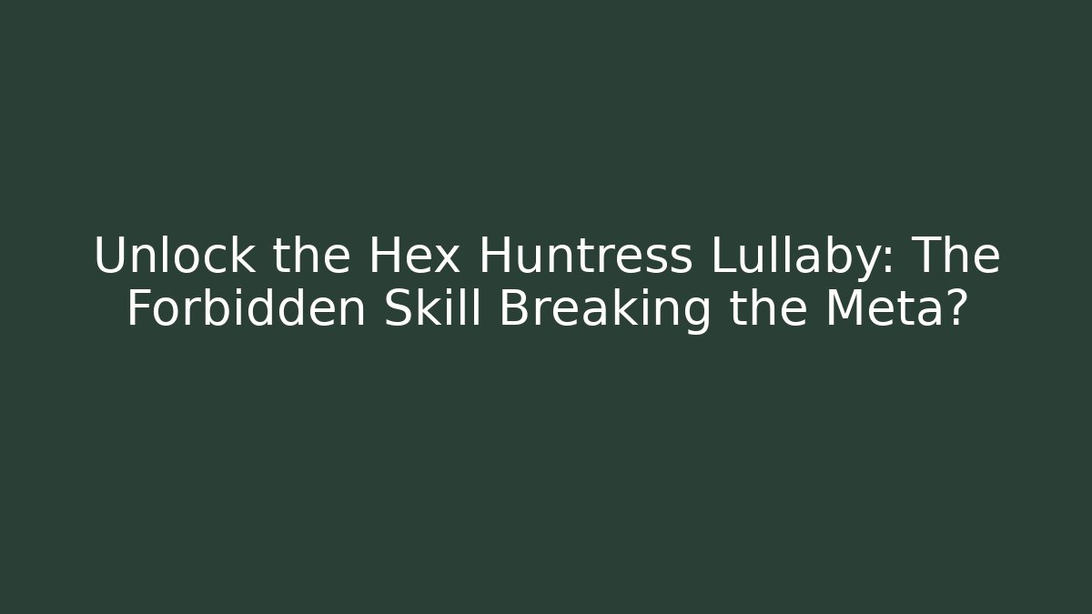 Unlock the Hex Huntress Lullaby: The Forbidden Skill Breaking the Meta?