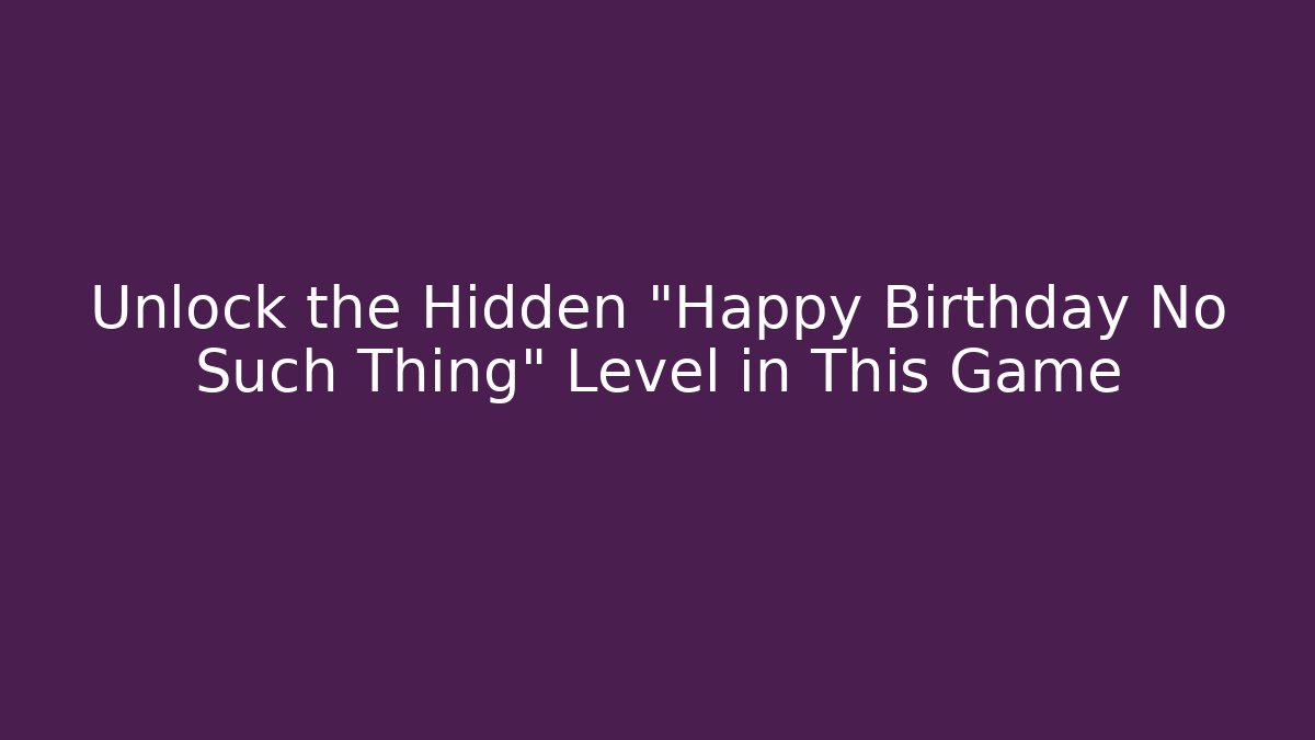 Unlock the Hidden "Happy Birthday No Such Thing" Level in This Game