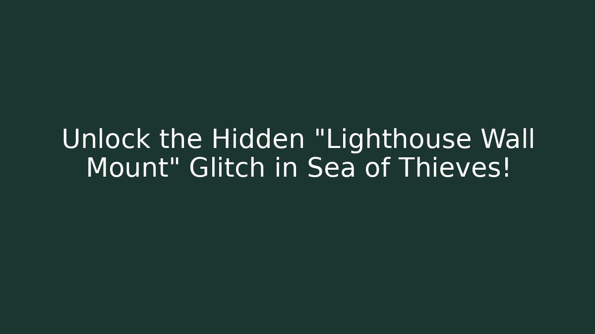 Unlock the Hidden "Lighthouse Wall Mount" Glitch in Sea of Thieves!