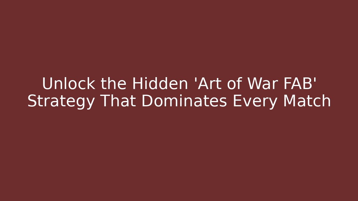 Unlock the Hidden 'Art of War FAB' Strategy That Dominates Every Match