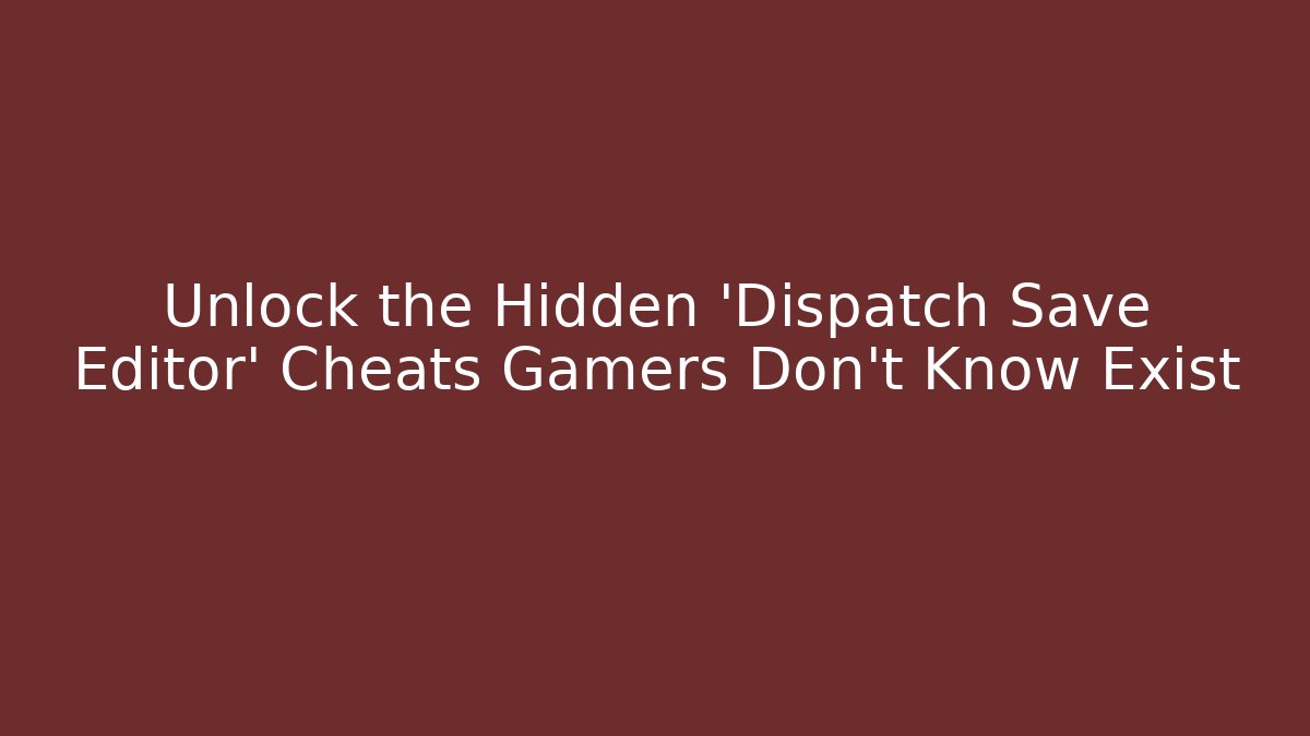 Unlock the Hidden 'Dispatch Save Editor' Cheats Gamers Don't Know Exist