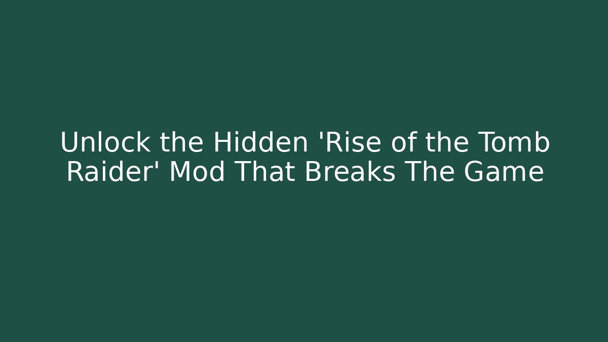 Unlock the Hidden 'Rise of the Tomb Raider' Mod That Breaks The Game