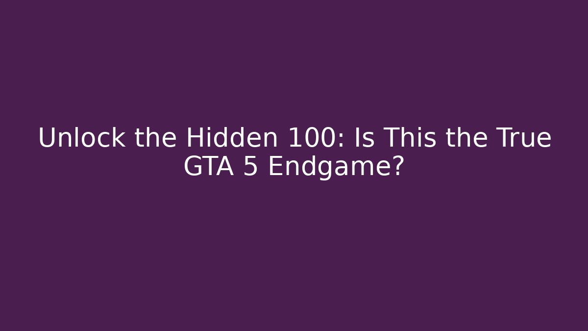 Unlock the Hidden 100: Is This the True GTA 5 Endgame?
