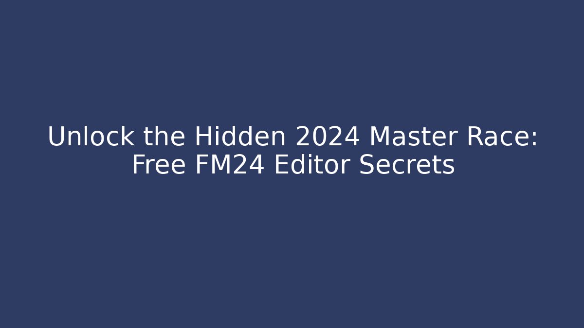 Unlock the Hidden 2024 Master Race: Free FM24 Editor Secrets