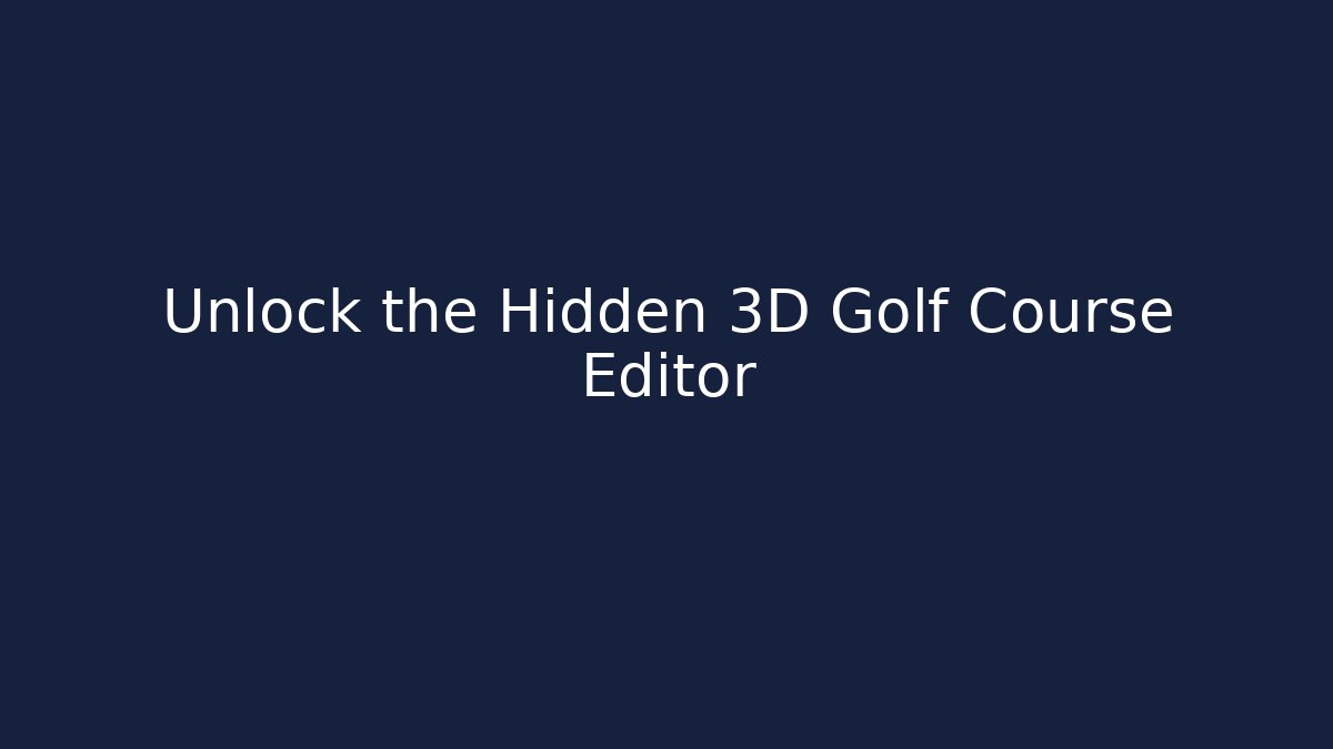 Unlock the Hidden 3D Golf Course Editor