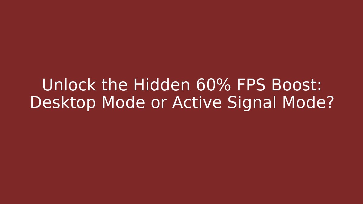 Unlock the Hidden 60% FPS Boost: Desktop Mode or Active Signal Mode?