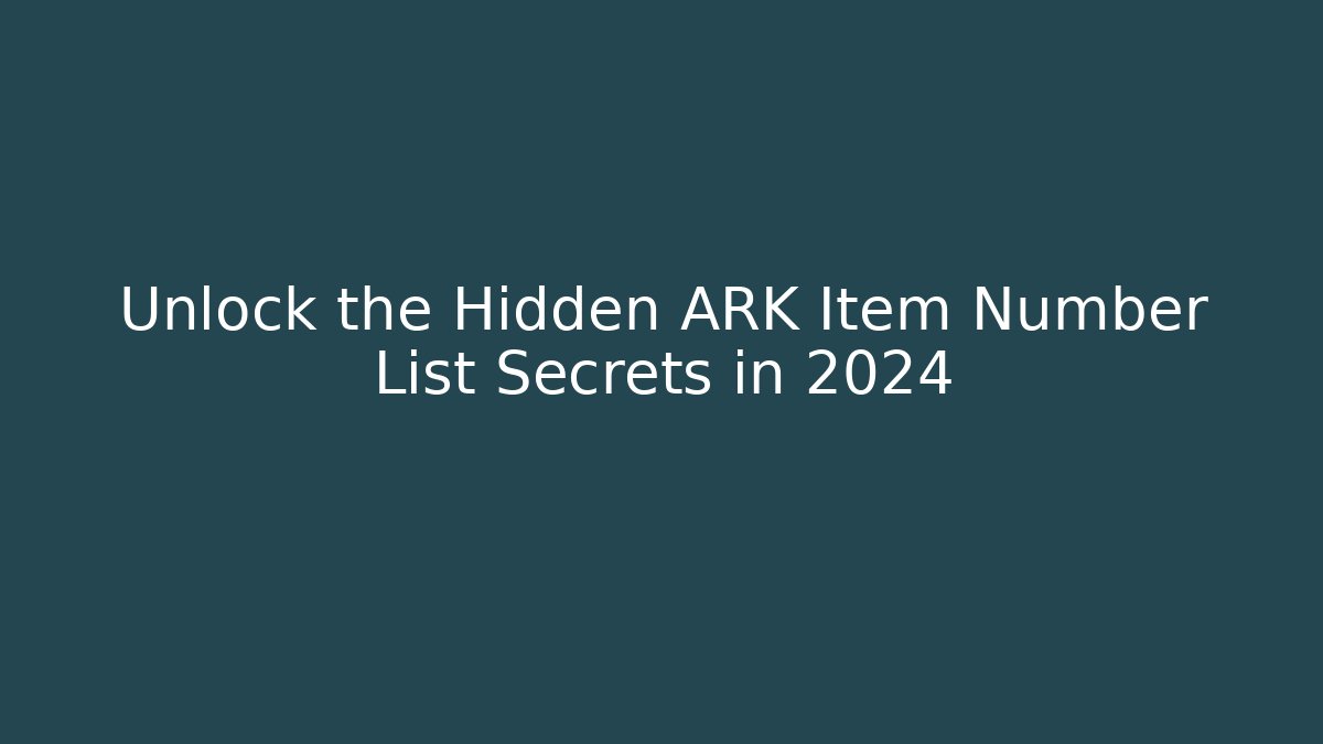 Unlock the Hidden ARK Item Number List Secrets in 2024