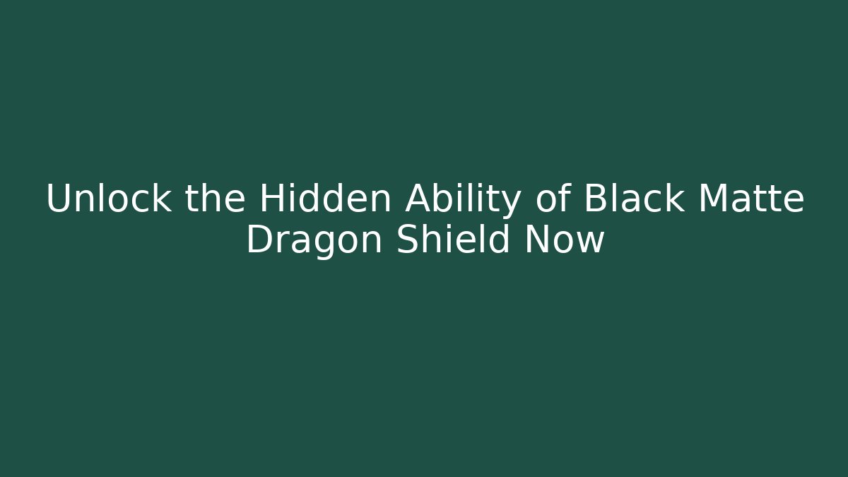 Unlock the Hidden Ability of Black Matte Dragon Shield Now