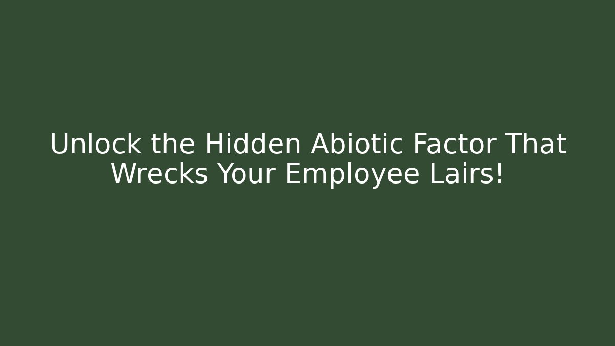 Unlock the Hidden Abiotic Factor That Wrecks Your Employee Lairs!
