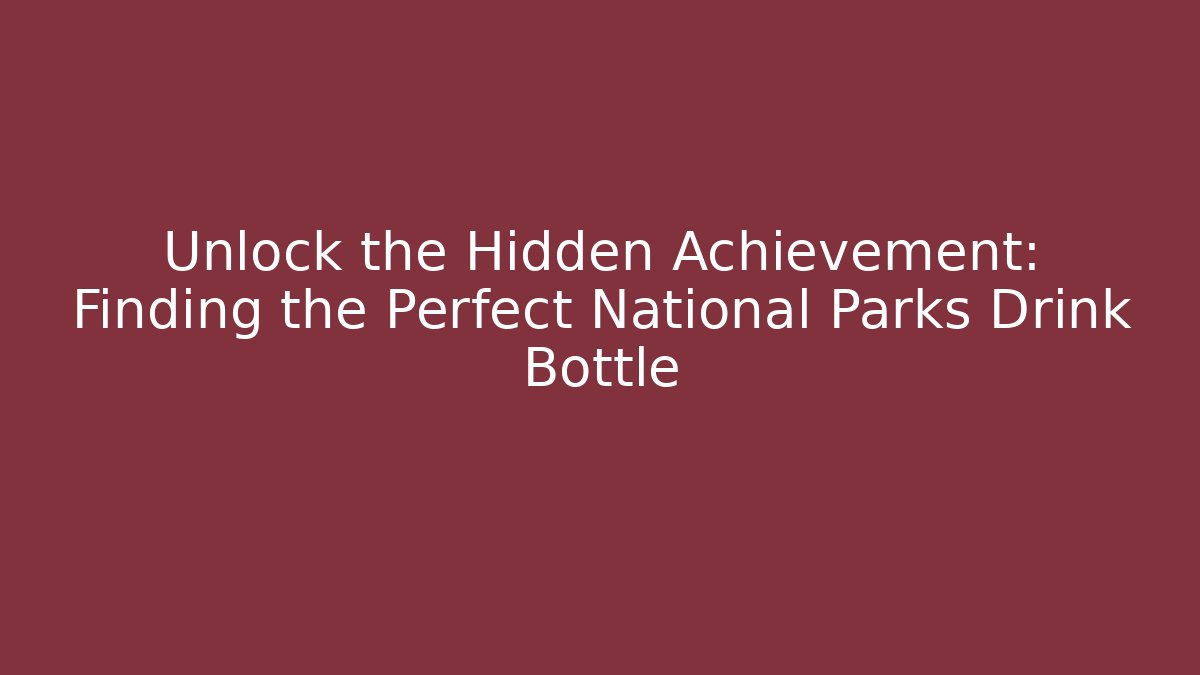 Unlock the Hidden Achievement: Finding the Perfect National Parks Drink Bottle