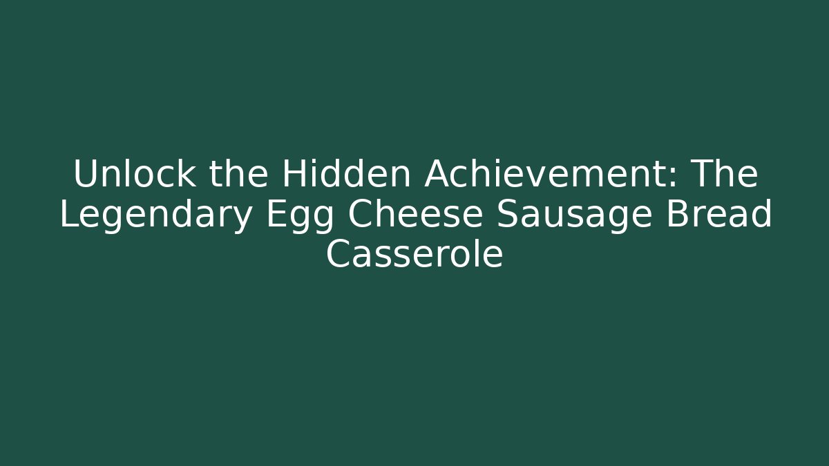 Unlock the Hidden Achievement: The Legendary Egg Cheese Sausage Bread Casserole