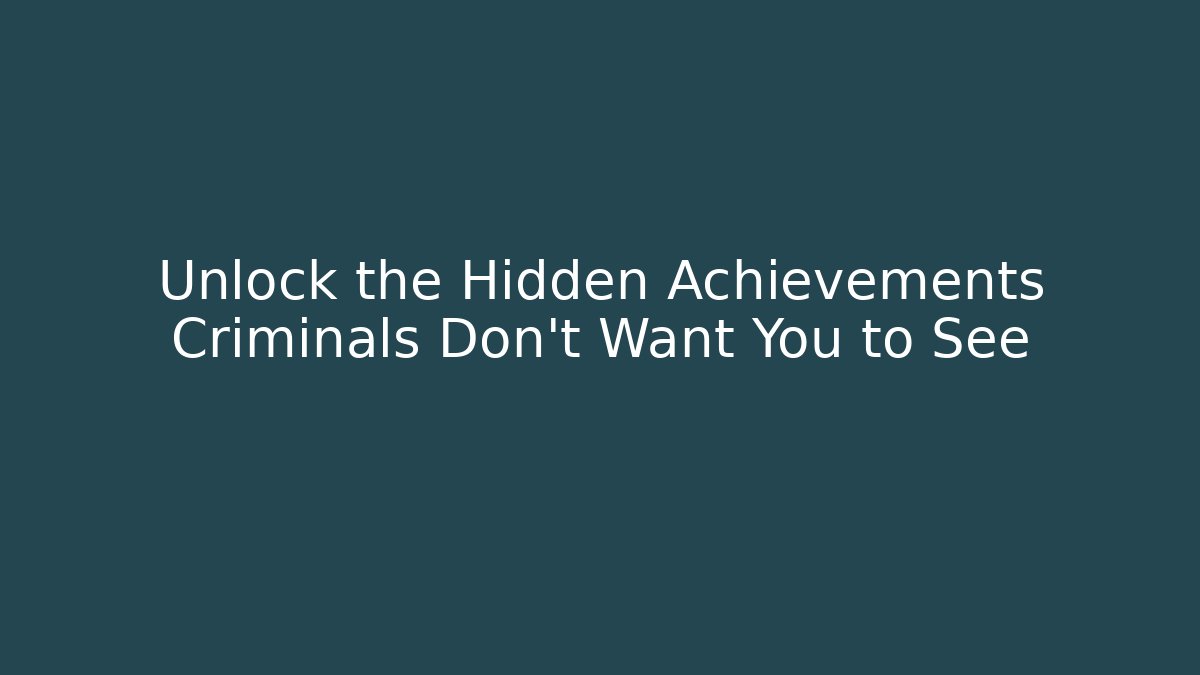 Unlock the Hidden Achievements Criminals Don't Want You to See