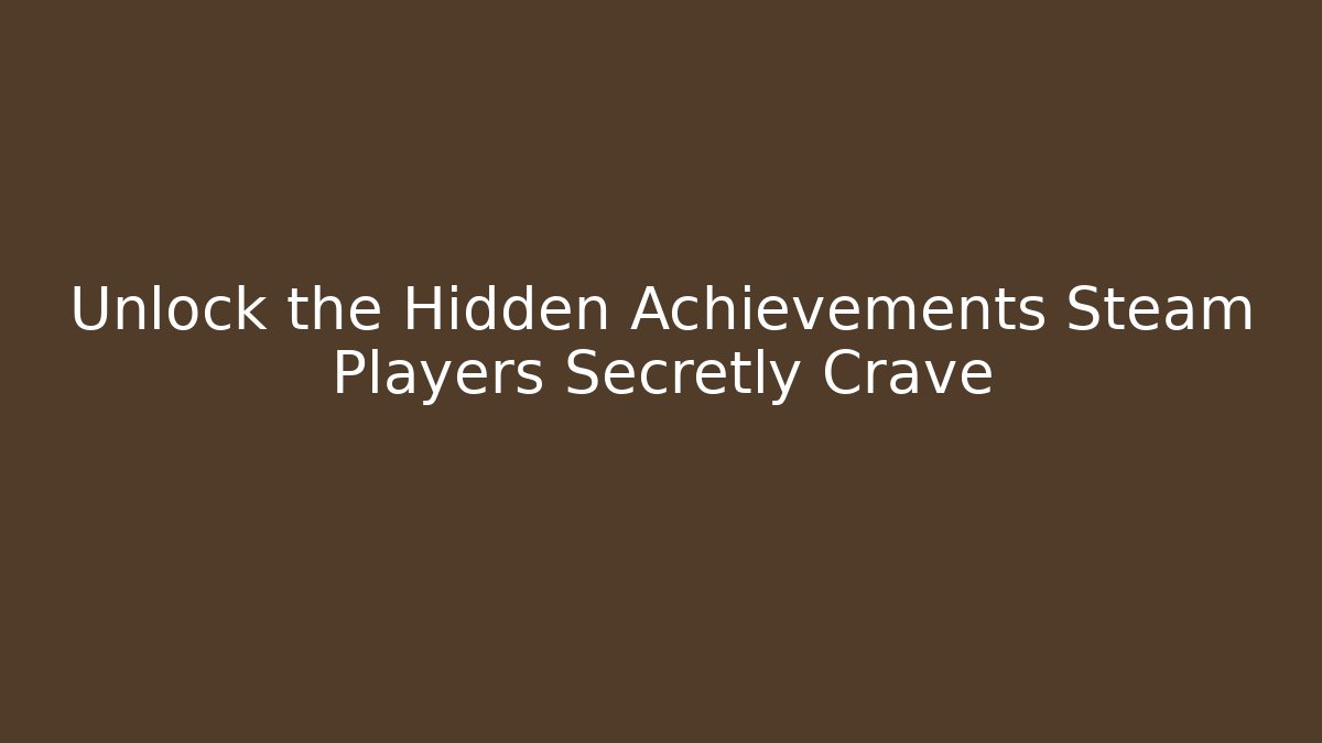 Unlock the Hidden Achievements Steam Players Secretly Crave