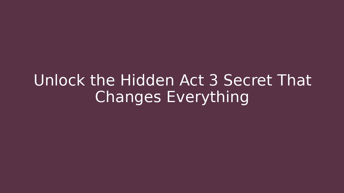 Unlock the Hidden Act 3 Secret That Changes Everything
