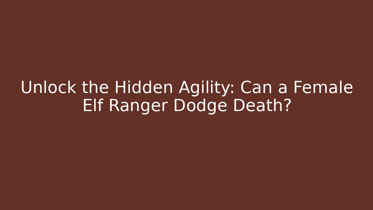 Unlock the Hidden Agility: Can a Female Elf Ranger Dodge Death?