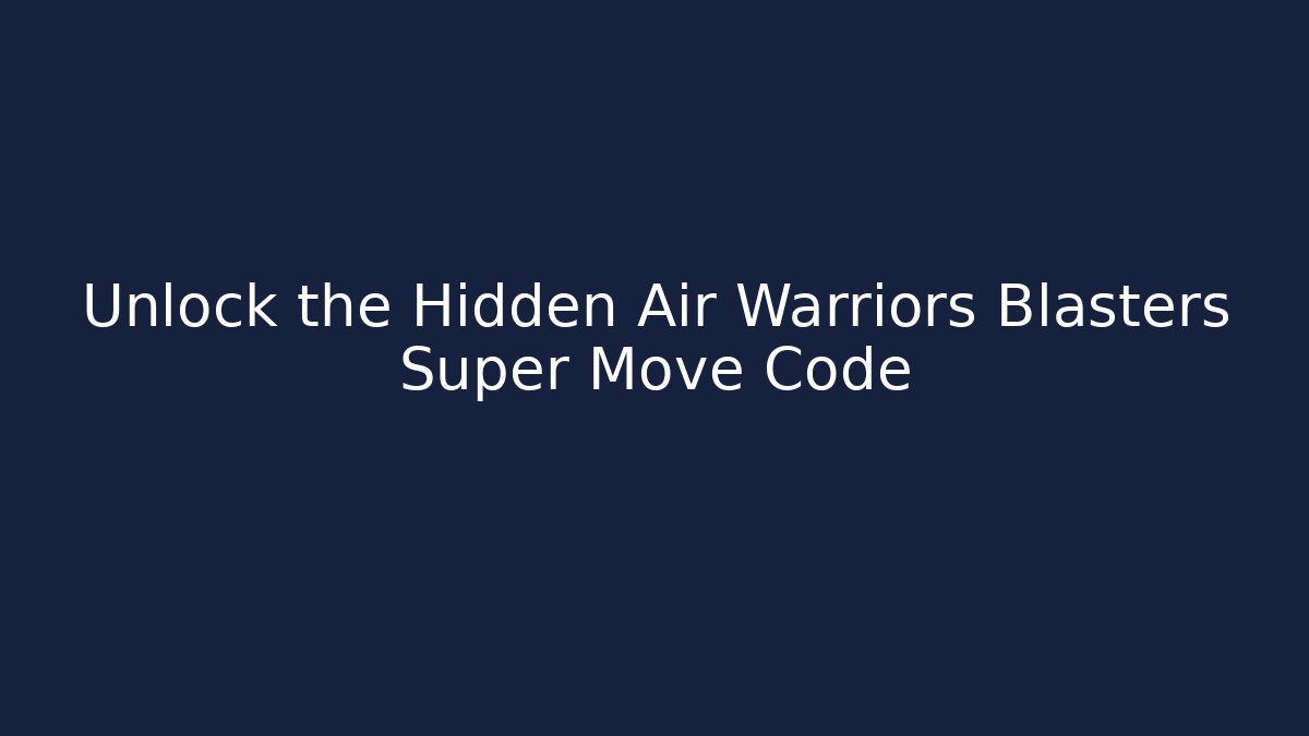 Unlock the Hidden Air Warriors Blasters Super Move Code