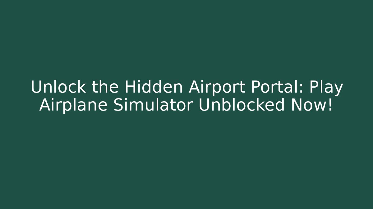 Unlock the Hidden Airport Portal: Play Airplane Simulator Unblocked Now!