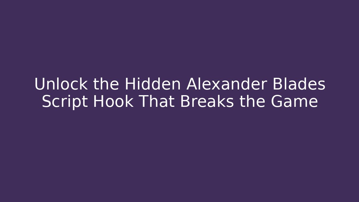 Unlock the Hidden Alexander Blades Script Hook That Breaks the Game