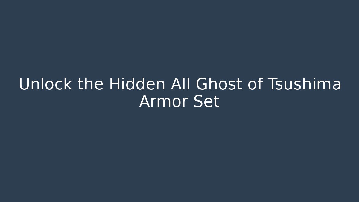 Unlock the Hidden All Ghost of Tsushima Armor Set
