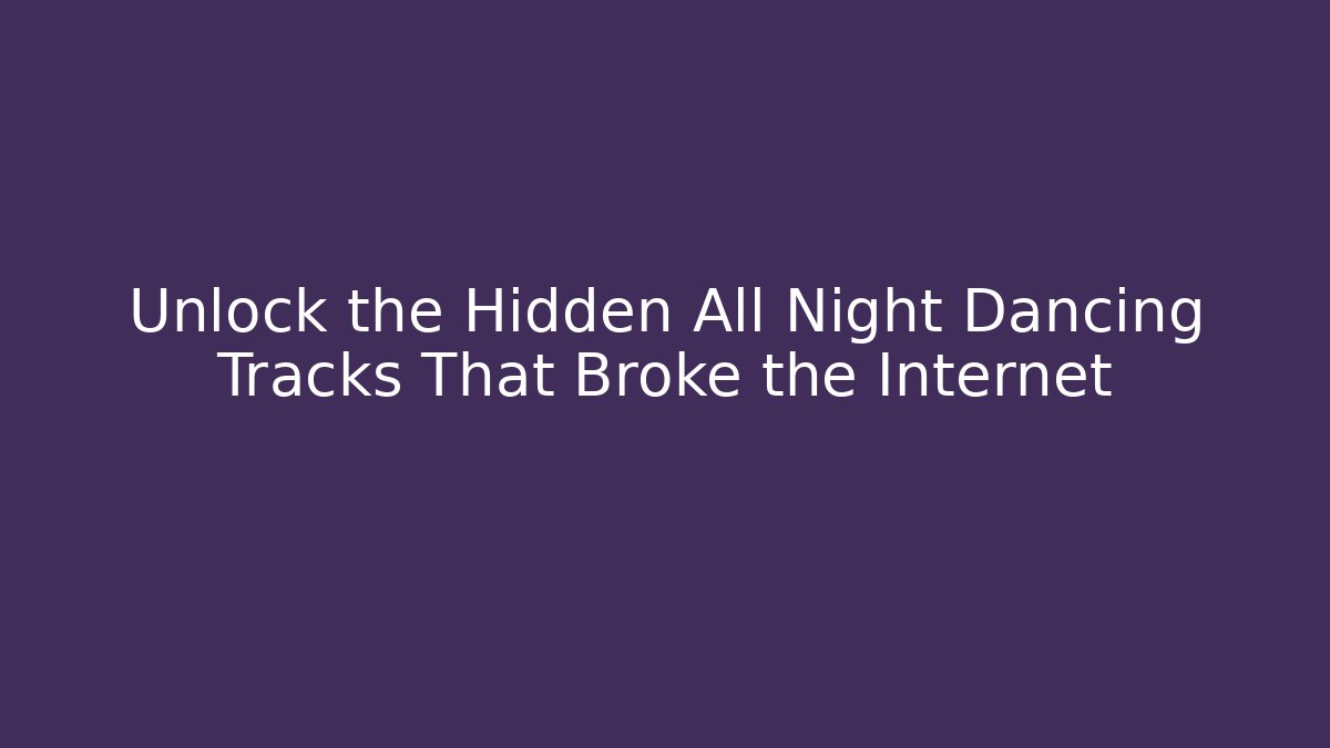 Unlock the Hidden All Night Dancing Tracks That Broke the Internet