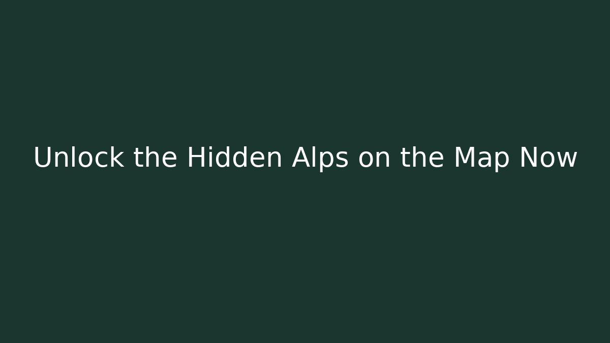 Unlock the Hidden Alps on the Map Now