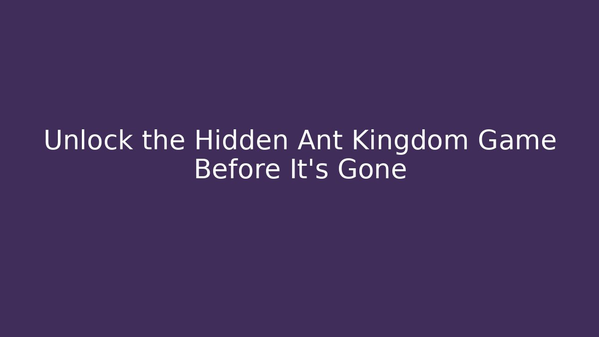 Unlock the Hidden Ant Kingdom Game Before It’s Gone