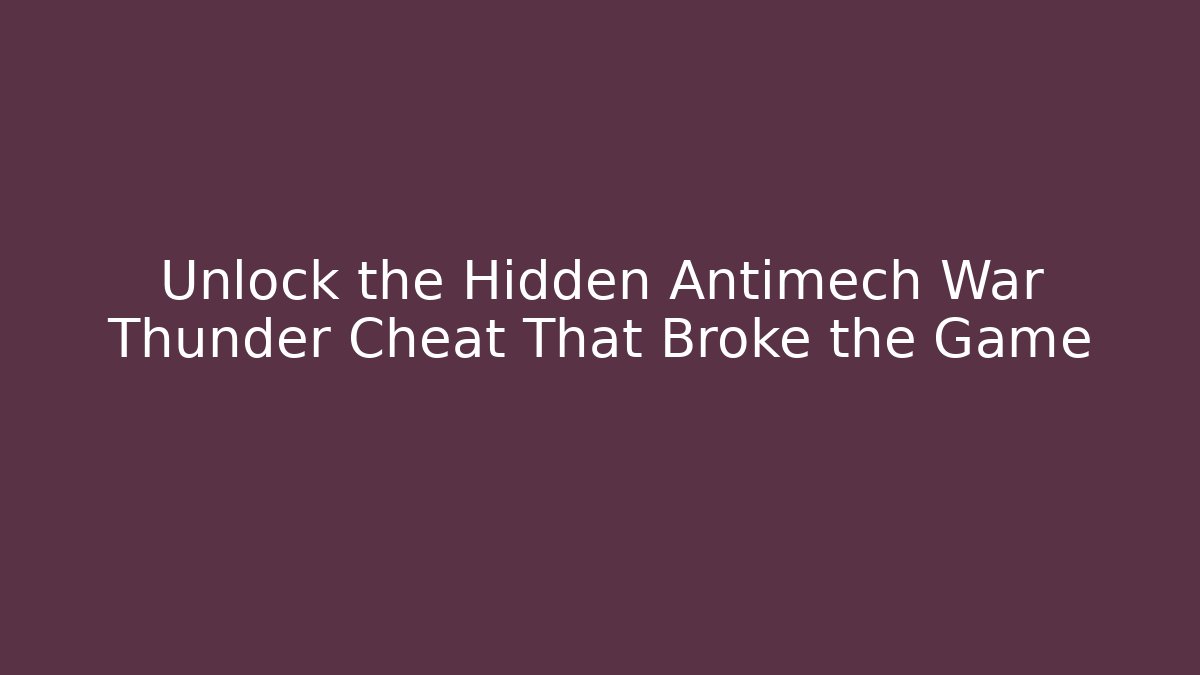 Unlock the Hidden Antimech War Thunder Cheat That Broke the Game