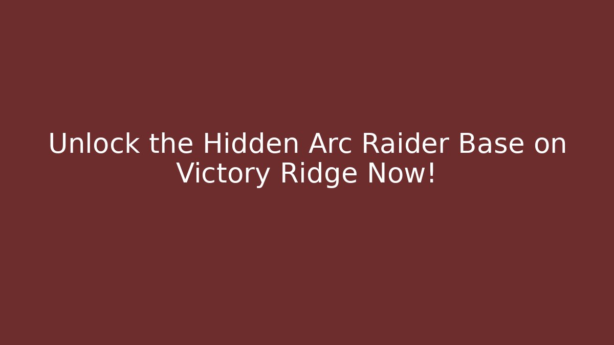Unlock the Hidden Arc Raider Base on Victory Ridge Now!