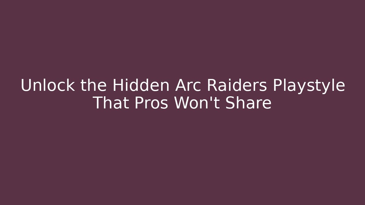 Unlock the Hidden Arc Raiders Playstyle That Pros Won’t Share
