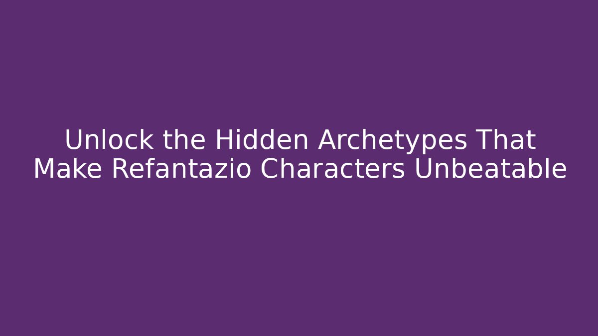 Unlock the Hidden Archetypes That Make Refantazio Characters Unbeatable