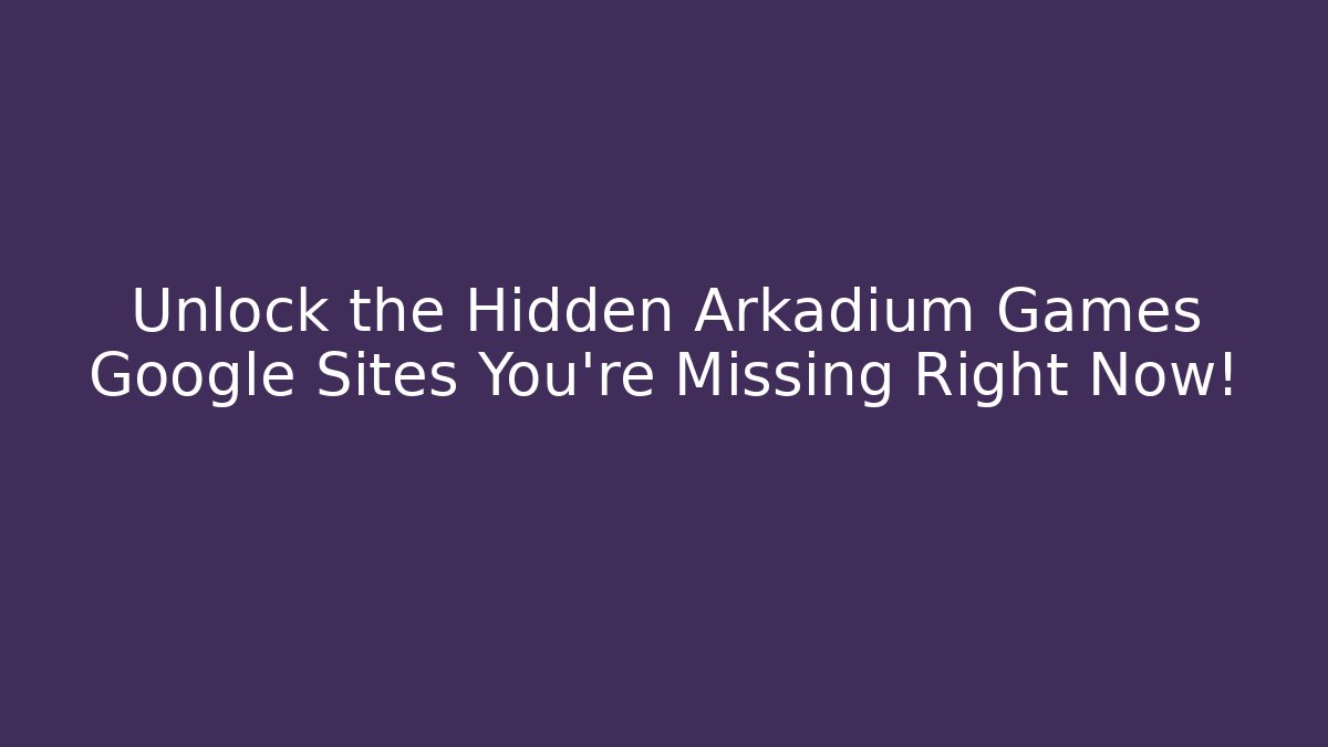 Unlock the Hidden Arkadium Games Google Sites You’re Missing Right Now!