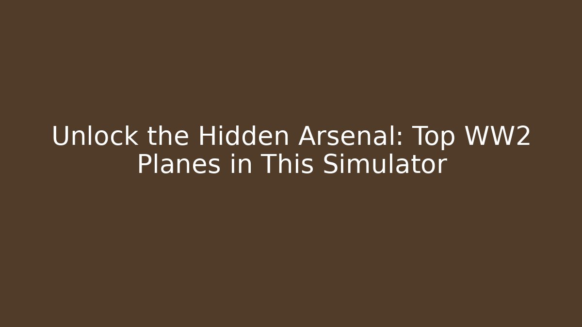 Unlock the Hidden Arsenal: Top WW2 Planes in This Simulator
