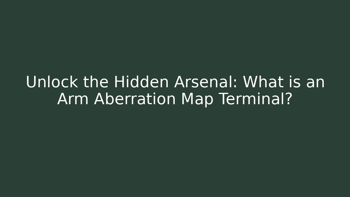 Unlock the Hidden Arsenal: What is an Arm Aberration Map Terminal?