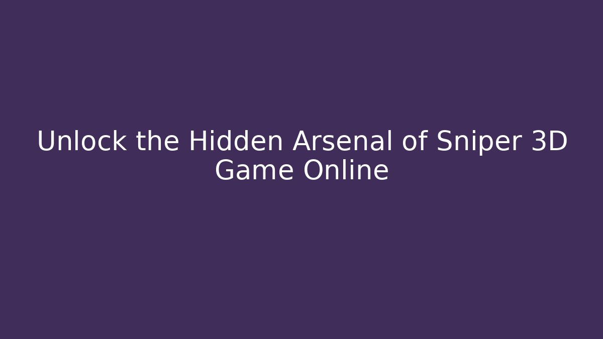 Unlock the Hidden Arsenal of Sniper 3D Game Online