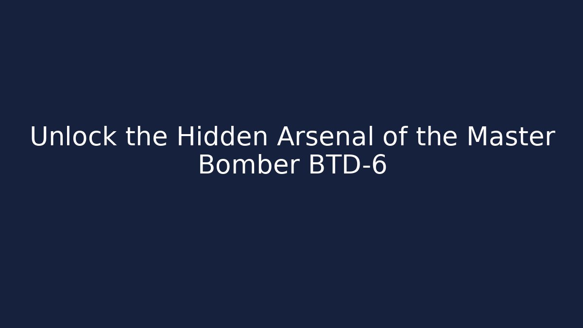 Unlock the Hidden Arsenal of the Master Bomber BTD-6