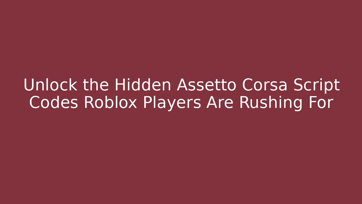 Unlock the Hidden Assetto Corsa Script Codes Roblox Players Are Rushing For