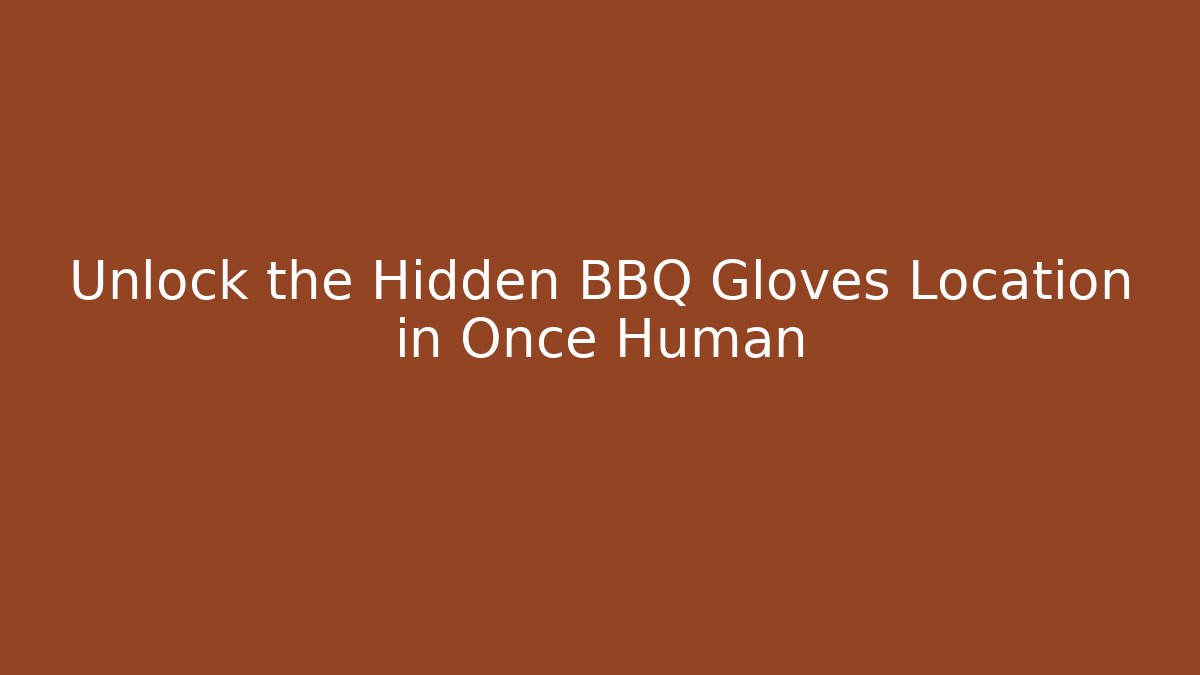 Unlock the Hidden BBQ Gloves Location in Once Human