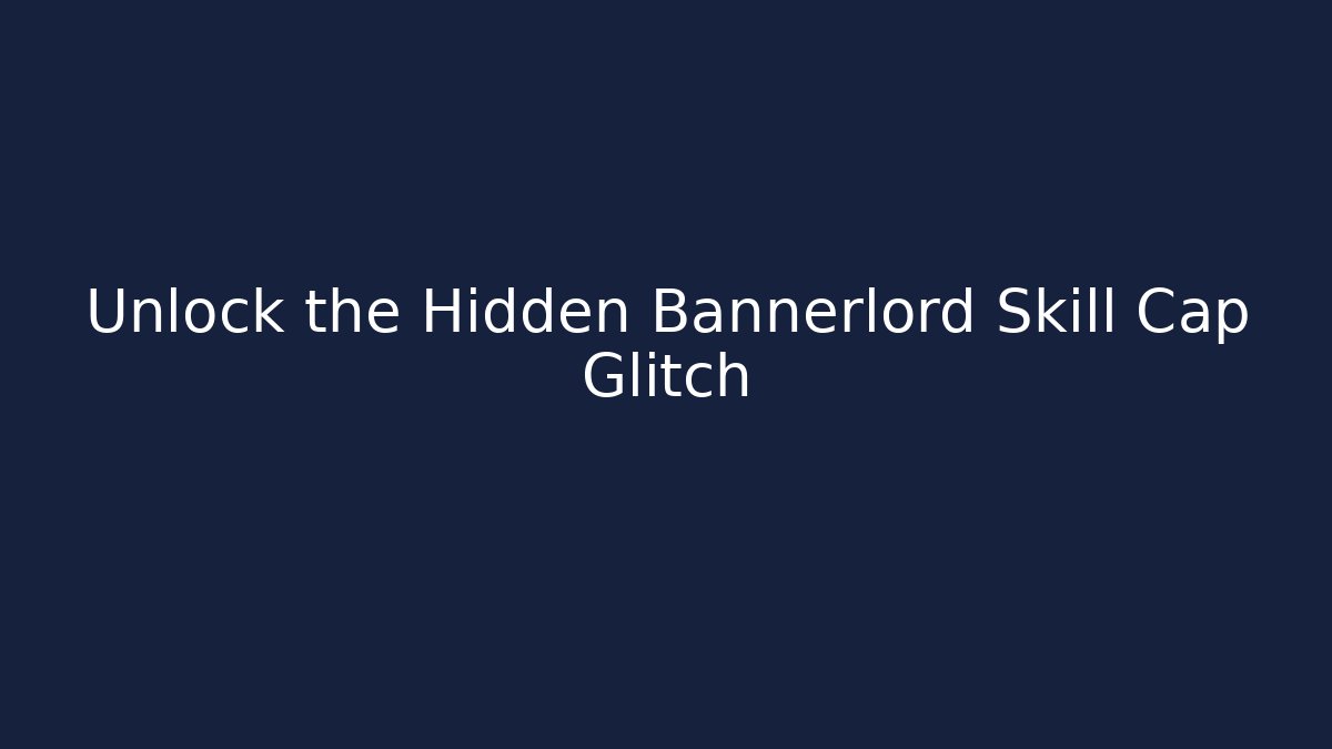 Unlock the Hidden Bannerlord Skill Cap Glitch - Critter Realm