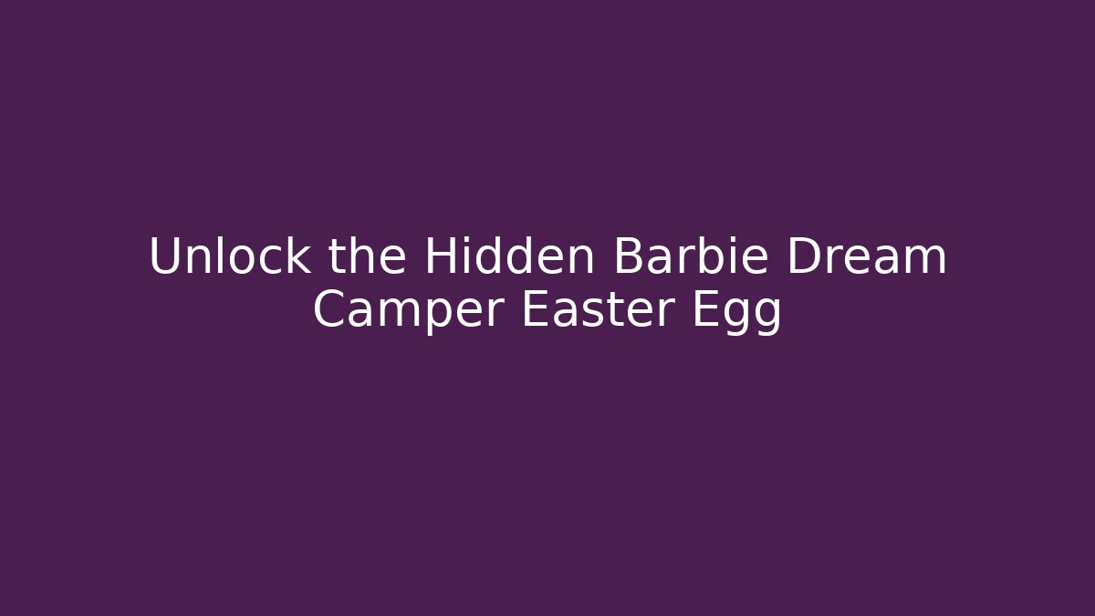 Unlock the Hidden Barbie Dream Camper Easter Egg