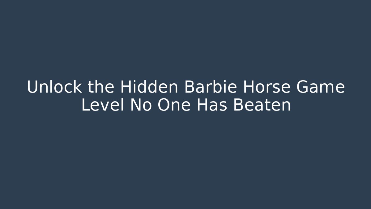 Unlock the Hidden Barbie Horse Game Level No One Has Beaten