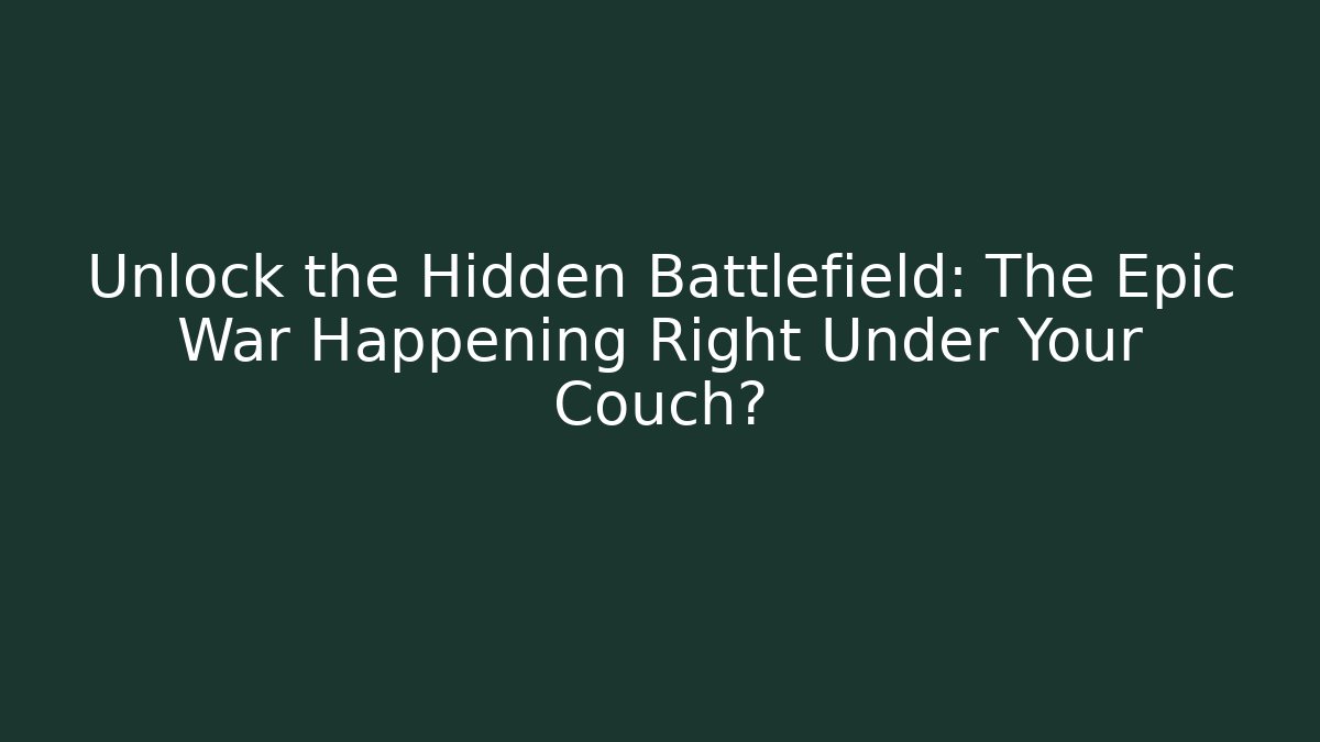 Unlock the Hidden Battlefield: The Epic War Happening Right Under Your Couch?