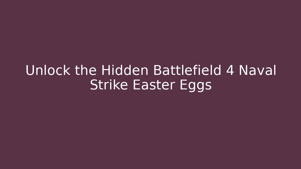 Unlock the Hidden Battlefield 4 Naval Strike Easter Eggs