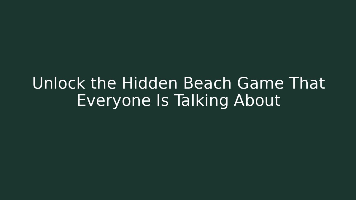 Unlock the Hidden Beach Game That Everyone Is Talking About