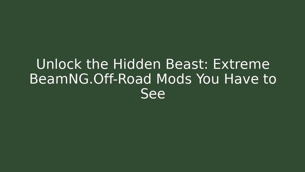 Unlock the Hidden Beast: Extreme BeamNG.Off-Road Mods You Have to See