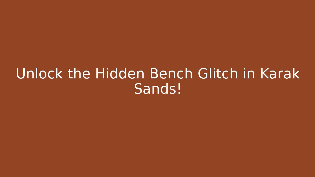 Unlock the Hidden Bench Glitch in Karak Sands!