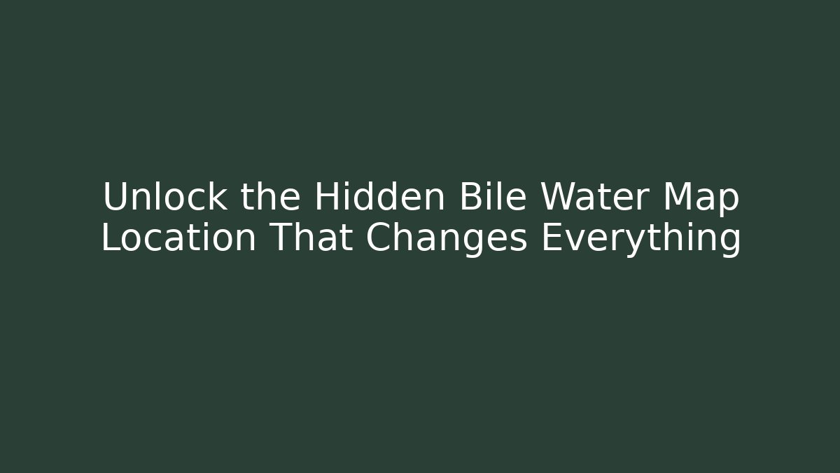 Unlock the Hidden Bile Water Map Location That Changes Everything