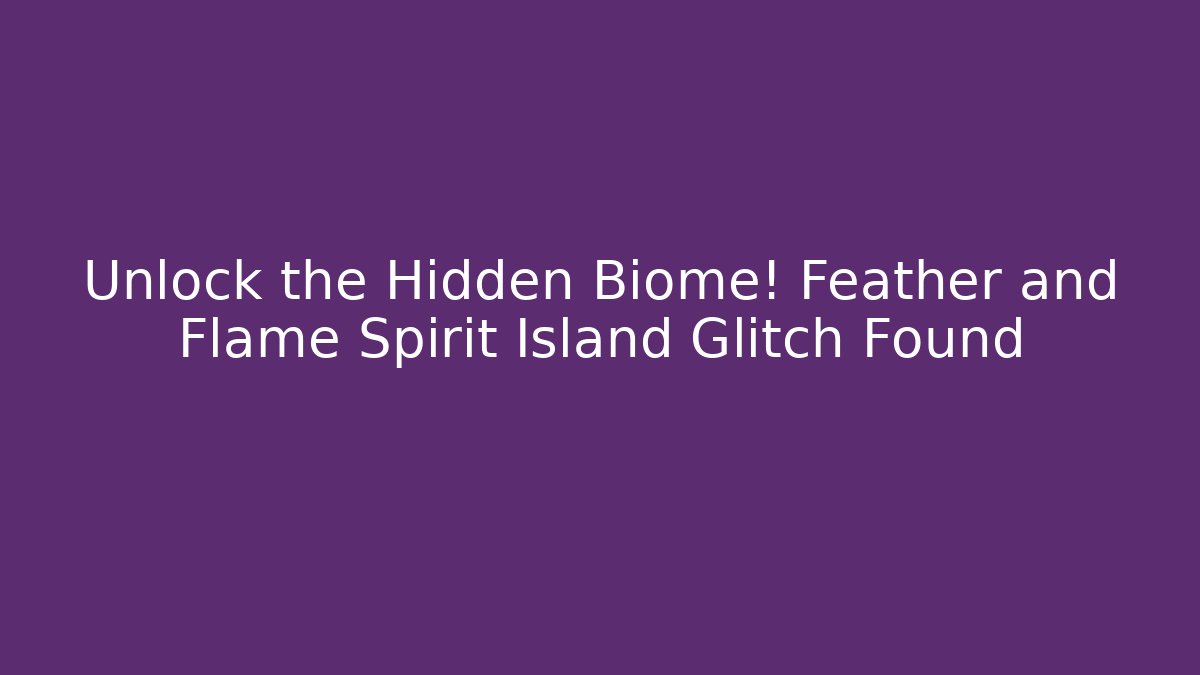 Unlock the Hidden Biome! Feather and Flame Spirit Island Glitch Found